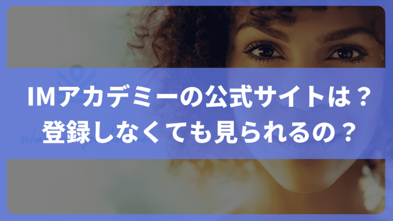 IMアカデミーの公式サイトは？ 登録しなくても見られるの？